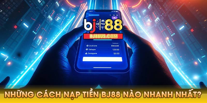 Những cách nạp tiền Bj88 nào nhanh nhất?