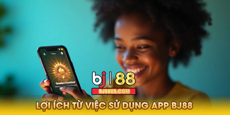 Lợi ích từ việc sử dụng app Bj88