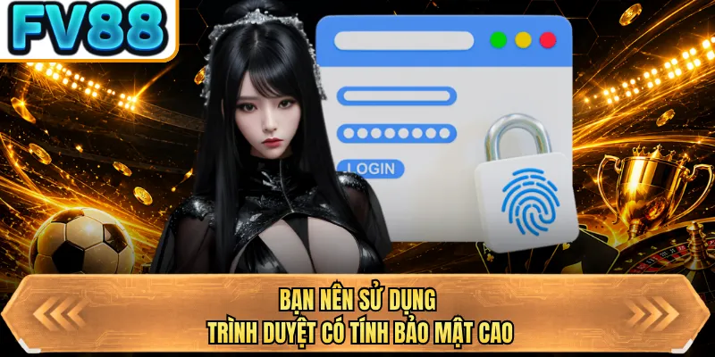 ban nen su dung trinh duyet co tinh bao mat cao