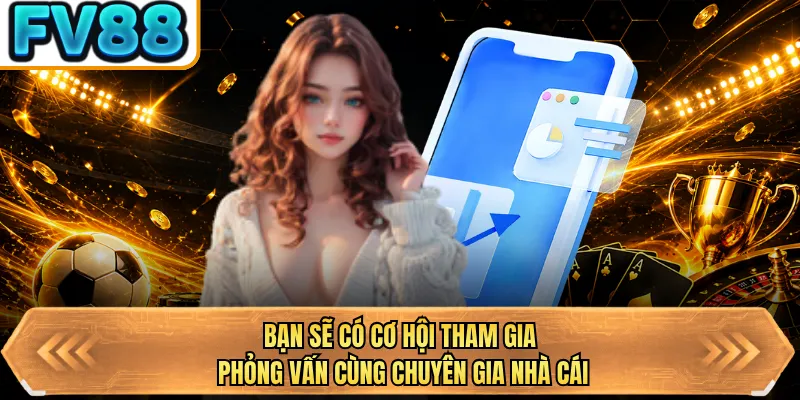 ban se co co hoi tham gia phong van cung chuyen gia nha cai